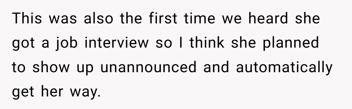 This was also the first time we heard she got a job interview so I think she planned to show up unannounced and automatically get her way.