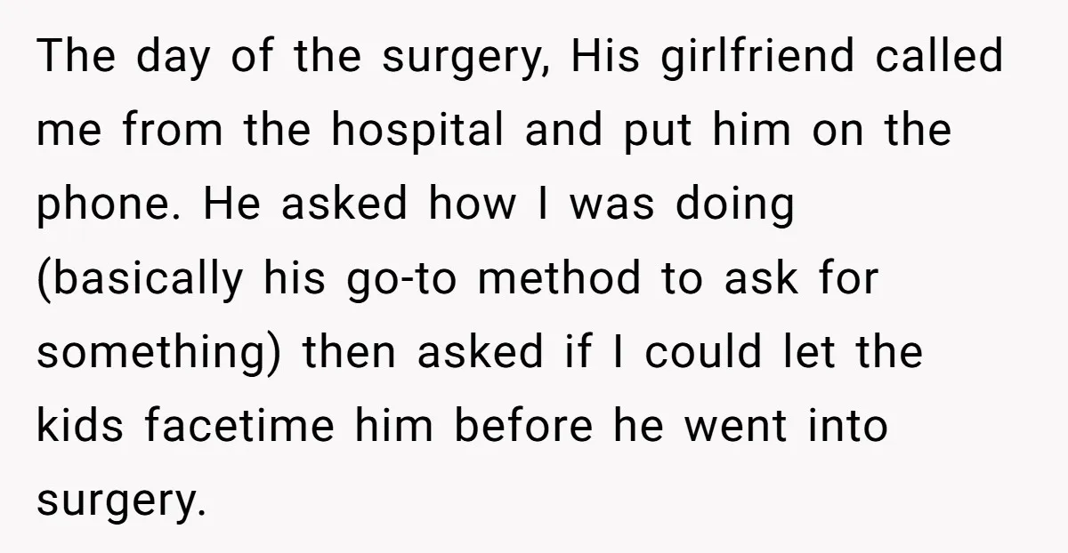 The day of the surgery, His girlfriend called me from the hospital and put him on the phone. He asked how I was doing (basically his go-to method to ask...