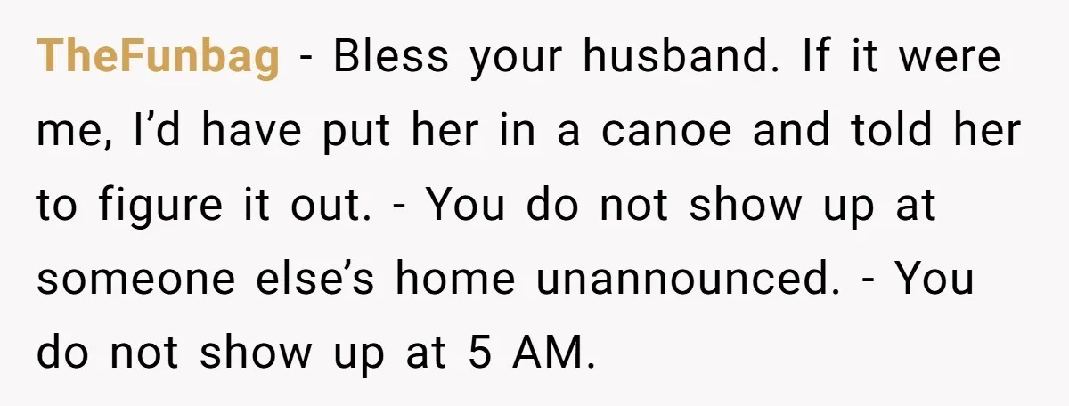 TheFunbag − Bless your husband. If it were me, I’d have put her in a canoe and told her to figure it out. - You do not show up at...