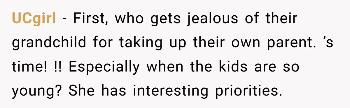 UCgirl − First, who gets jealous of their grandchild for taking up their own parent. ’s time! !! Especially when the kids are so young? She has interesting priorities.