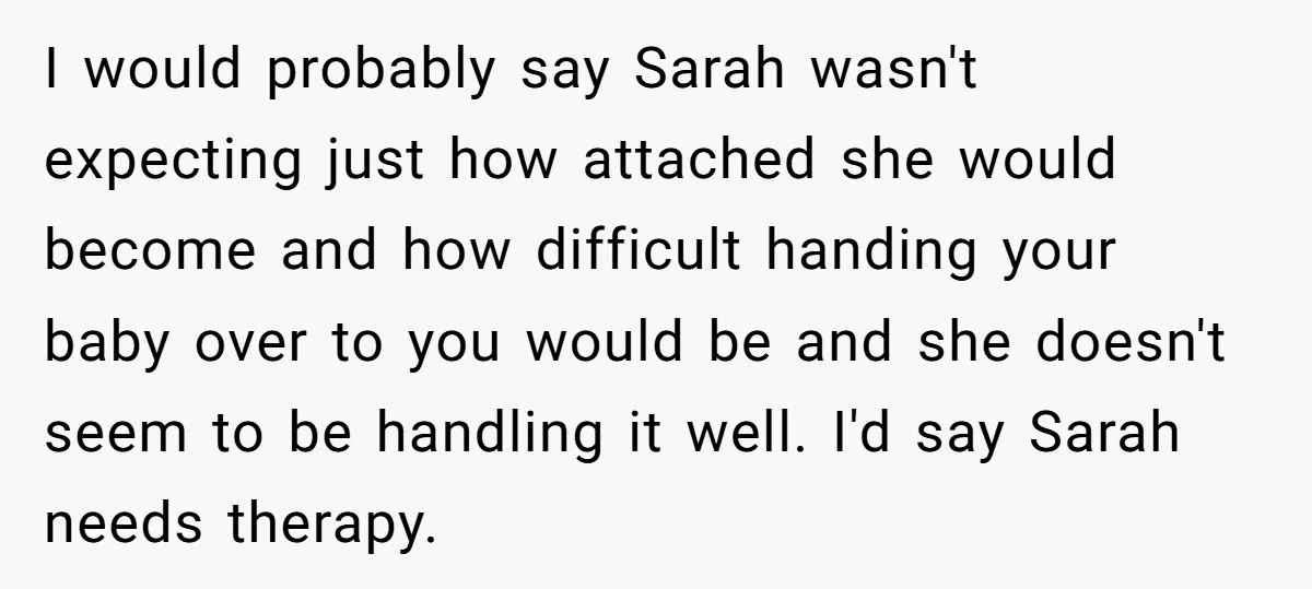 I would probably say Sarah wasn't expecting just how attached she would become and how difficult handing your baby over to you would be and she doesn't seem to be...
