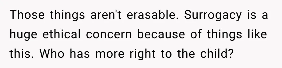 Those things aren't erasable. Surrogacy is a huge ethical concern because of things like this. Who has more right to the child?