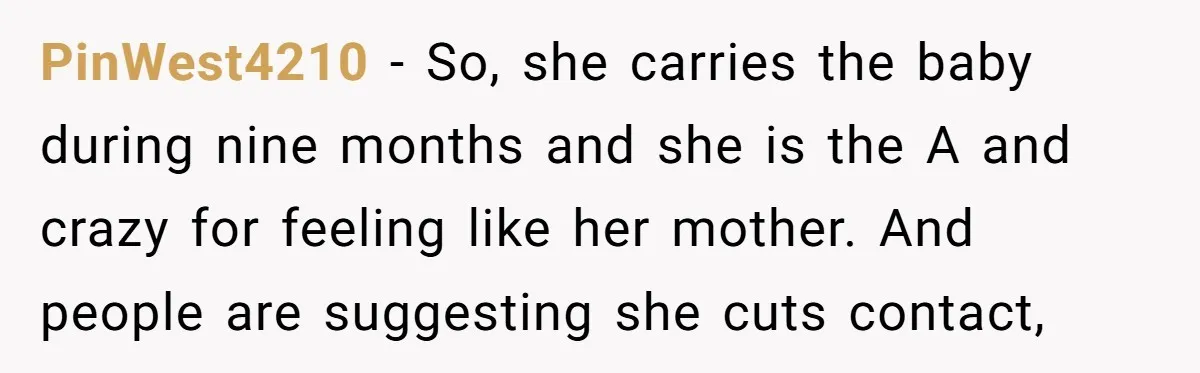 PinWest4210 − So, she carries the baby during nine months and she is the A and crazy for feeling like her mother. And people are suggesting she cuts contact,