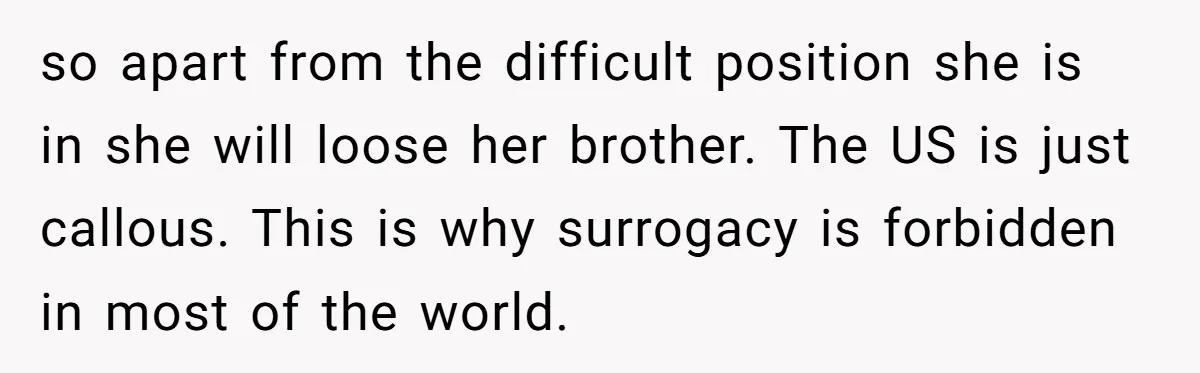 so apart from the difficult position she is in she will loose her brother. The US is just callous. This is why surrogacy is forbidden in most of the world.