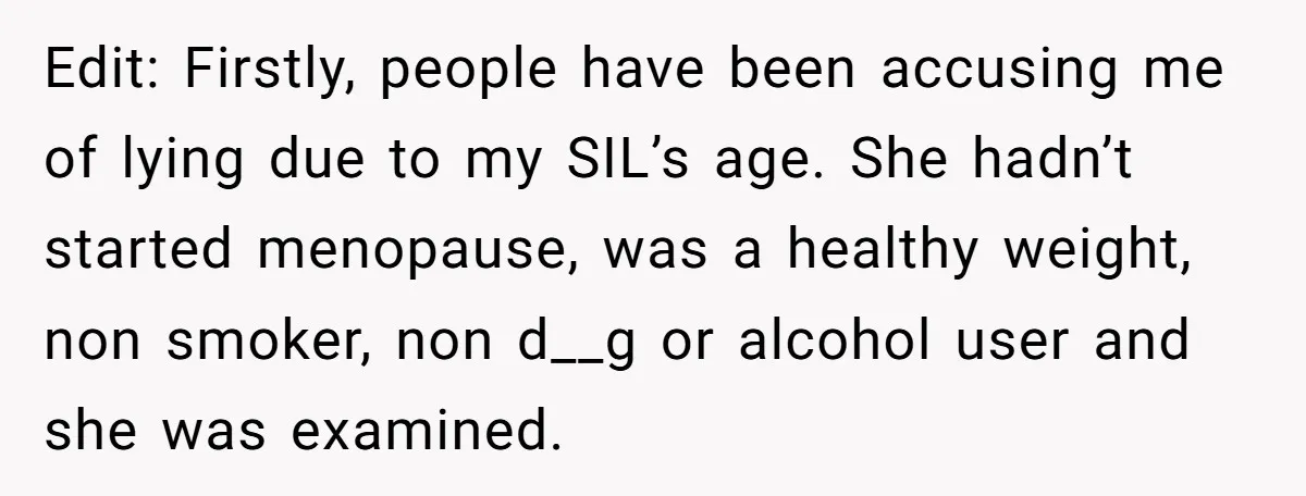Edit: Firstly, people have been accusing me of lying due to my SIL’s age. She hadn’t started menopause, was a healthy weight, non smoker, non d__g or alcohol user and...
