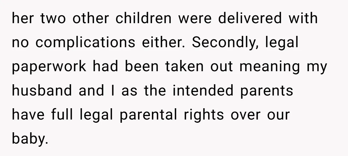 her two other children were delivered with no complications either. Secondly, legal paperwork had been taken out meaning my husband and I as the intended parents have full legal parental...