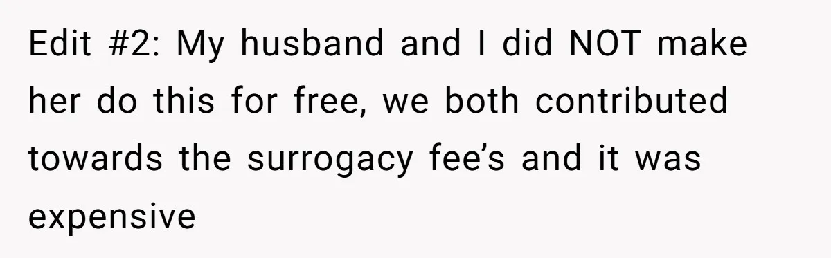 Edit #2: My husband and I did NOT make her do this for free, we both contributed towards the surrogacy fee’s and it was expensive
