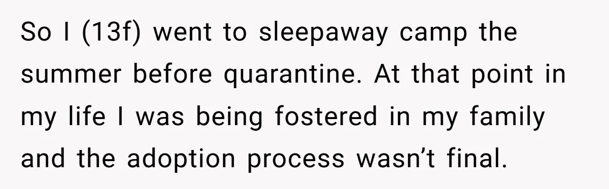 So I (13f) went to sleepaway camp the summer before quarantine. At that point in my life I was being fostered in my family and the adoption process wasn’t final.
