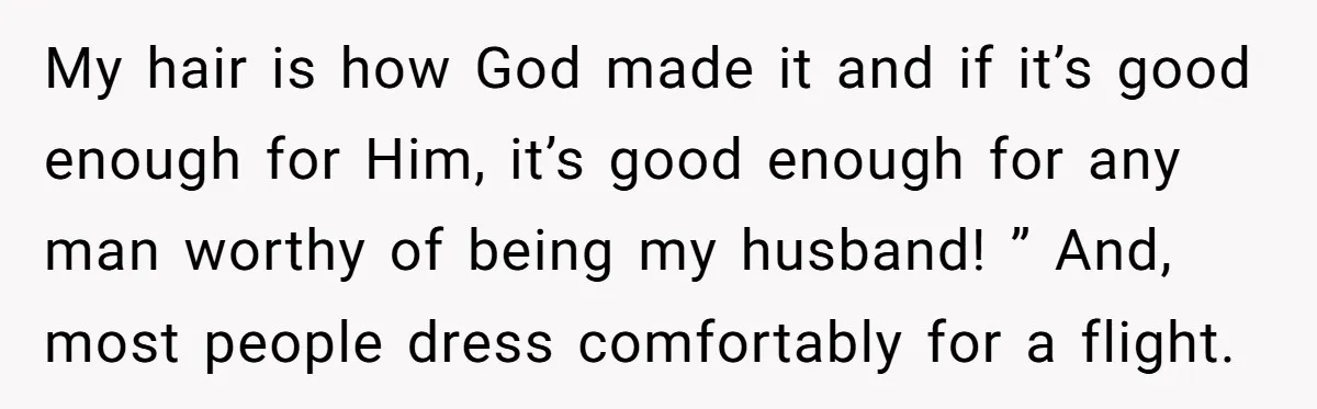My hair is how God made it and if it’s good enough for Him, it’s good enough for any man worthy of being my husband! ” And, most people dress...