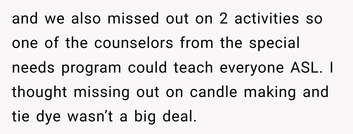 and we also missed out on 2 activities so one of the counselors from the special needs program could teach everyone ASL. I thought missing out on candle making and...
