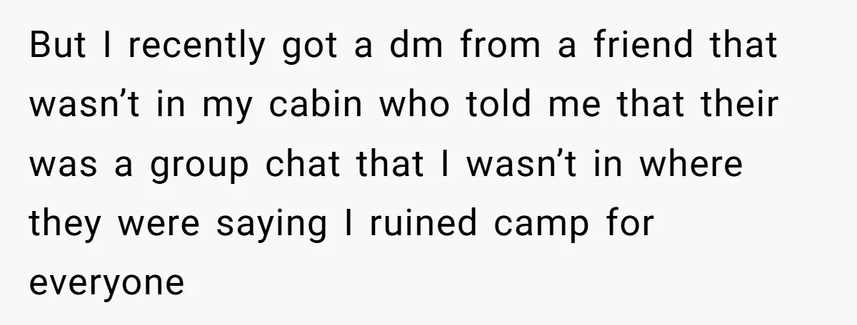But I recently got a dm from a friend that wasn’t in my cabin who told me that their was a group chat that I wasn’t in where they were...