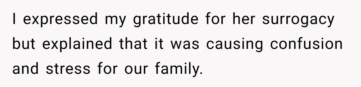 I expressed my gratitude for her surrogacy but explained that it was causing confusion and stress for our family.