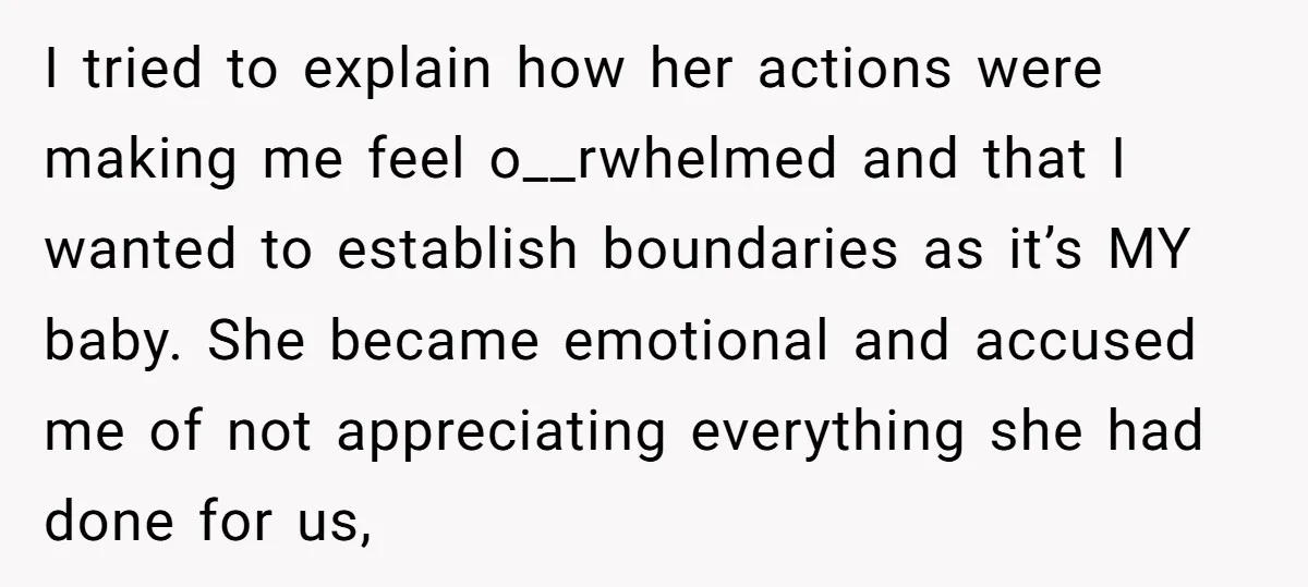 I tried to explain how her actions were making me feel o__rwhelmed and that I wanted to establish boundaries as it’s MY baby. She became emotional and accused me of...