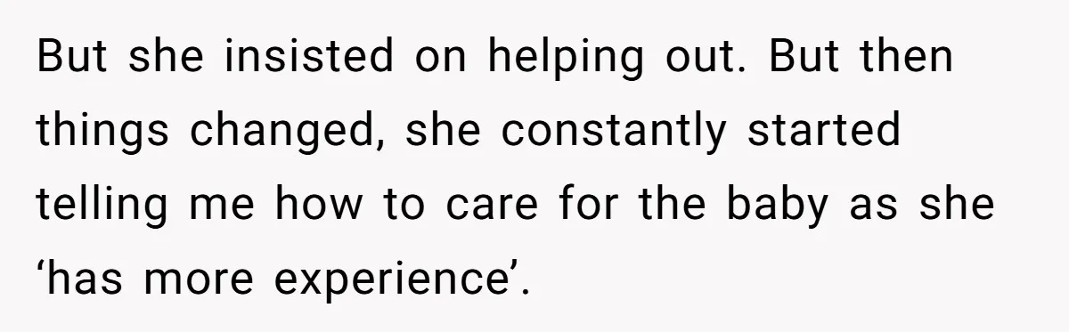 But she insisted on helping out. But then things changed, she constantly started telling me how to care for the baby as she ‘has more experience’.