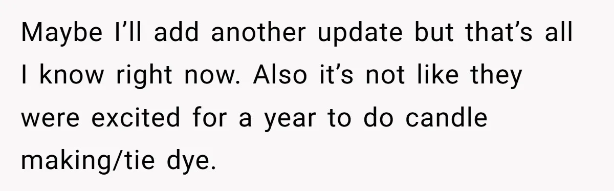 Maybe I’ll add another update but that’s all I know right now. Also it’s not like they were excited for a year to do candle making/tie dye.