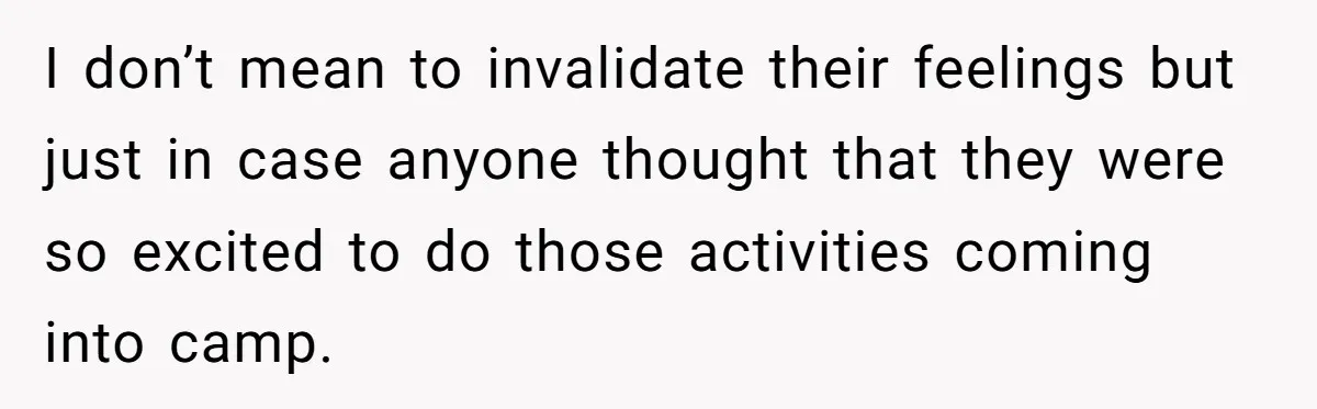 I don’t mean to invalidate their feelings but just in case anyone thought that they were so excited to do those activities coming into camp.