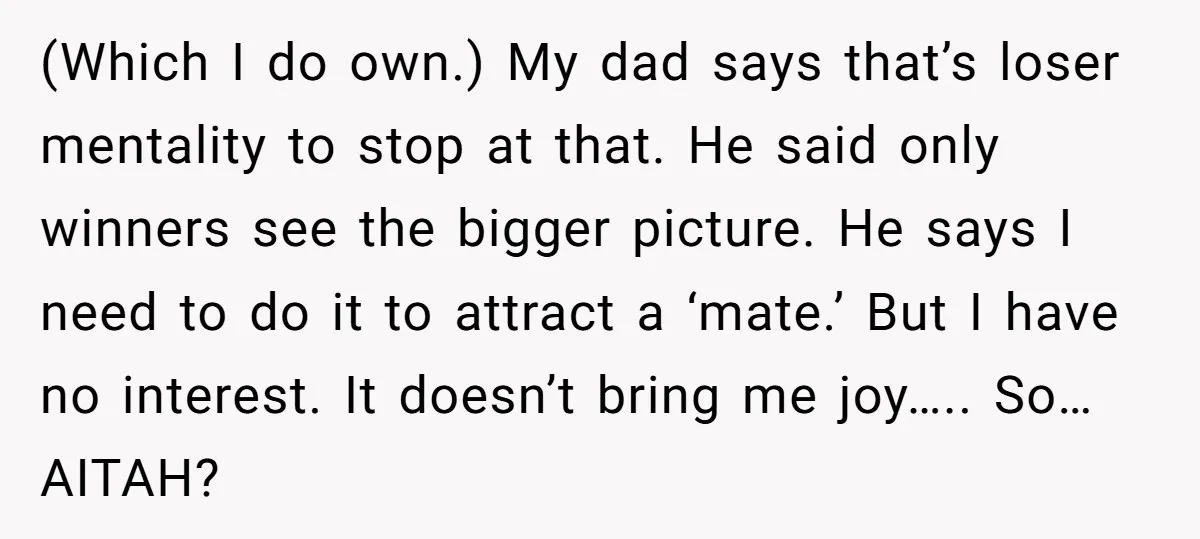 (Which I do own.) My dad says that’s loser mentality to stop at that. He said only winners see the bigger picture. He says I need to do it to...