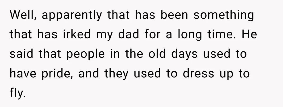 Well, apparently that has been something that has irked my dad for a long time. He said that people in the old days used to have pride, and they used...