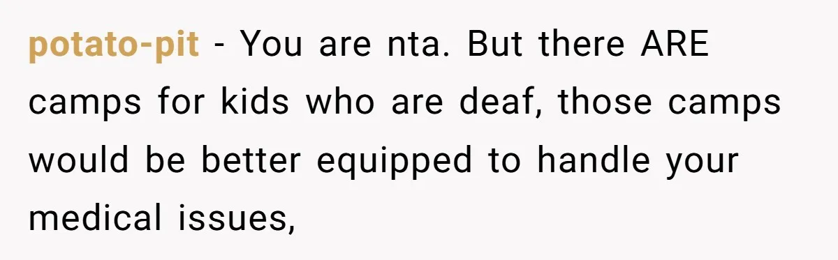 potato-pit − You are nta. But there ARE camps for kids who are deaf, those camps would be better equipped to handle your medical issues,