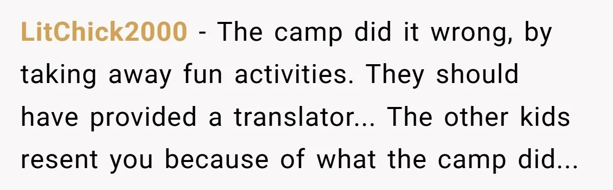LitChick2000 − The camp did it wrong, by taking away fun activities. They should have provided a translator... The other kids resent you because of what the camp did...