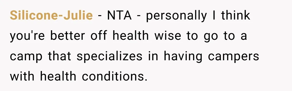 Silicone-Julie − NTA - personally I think you're better off health wise to go to a camp that specializes in having campers with health conditions.