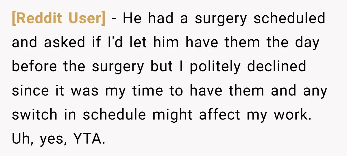 [Reddit User] − He had a surgery scheduled and asked if I'd let him have them the day before the surgery but I politely declined since it was my time...
