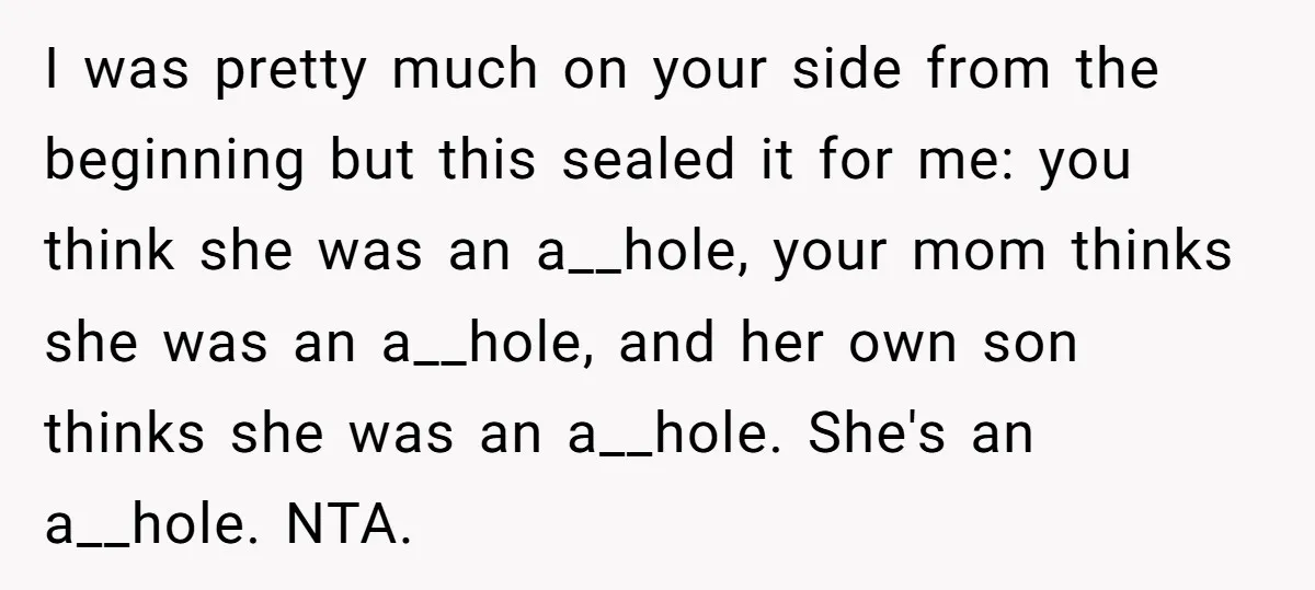I was pretty much on your side from the beginning but this sealed it for me: you think she was an a__hole, your mom thinks she was an a__hole, and...