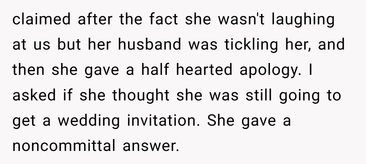 claimed after the fact she wasn't laughing at us but her husband was tickling her, and then she gave a half hearted apology. I asked if she thought she was...