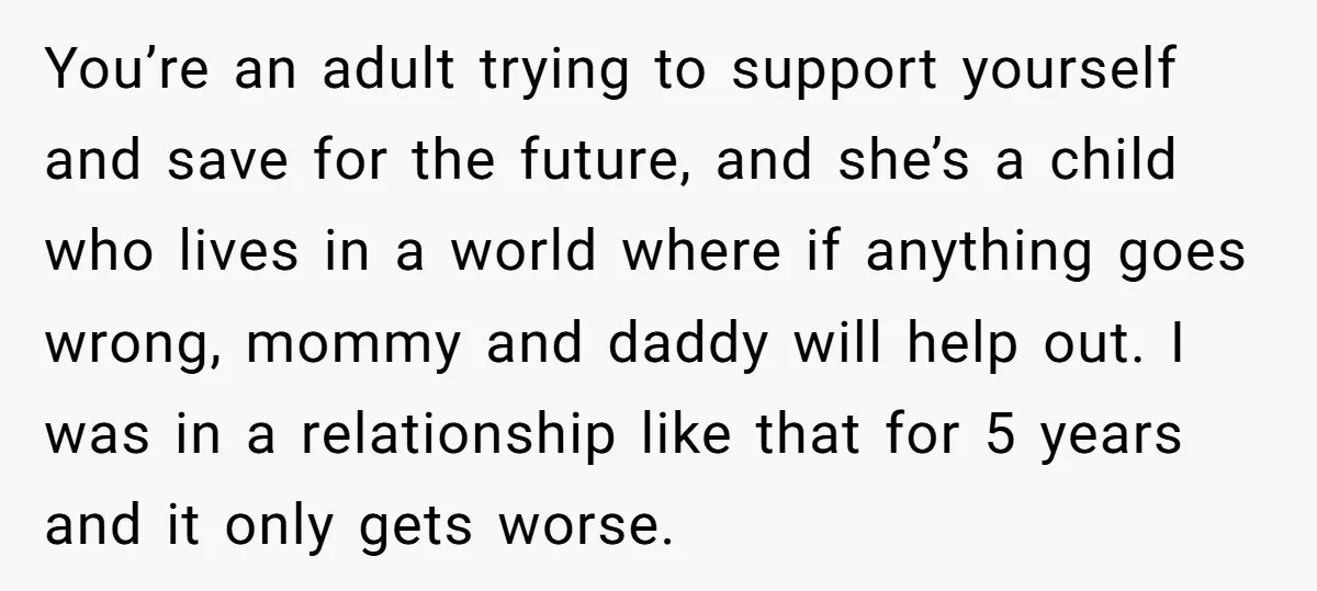 You’re an adult trying to support yourself and save for the future, and she’s a child who lives in a world where if anything goes wrong, mommy and daddy will...