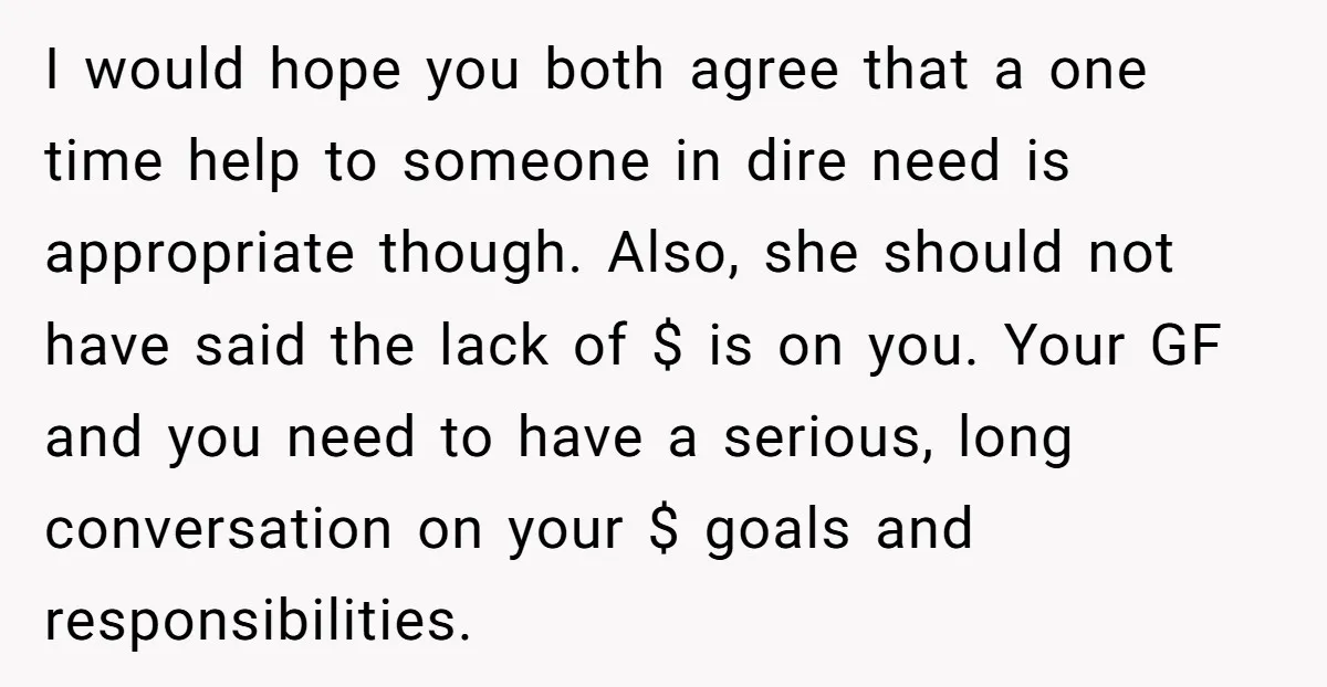 I would hope you both agree that a one time help to someone in dire need is appropriate though. Also, she should not have said the lack of $ is...