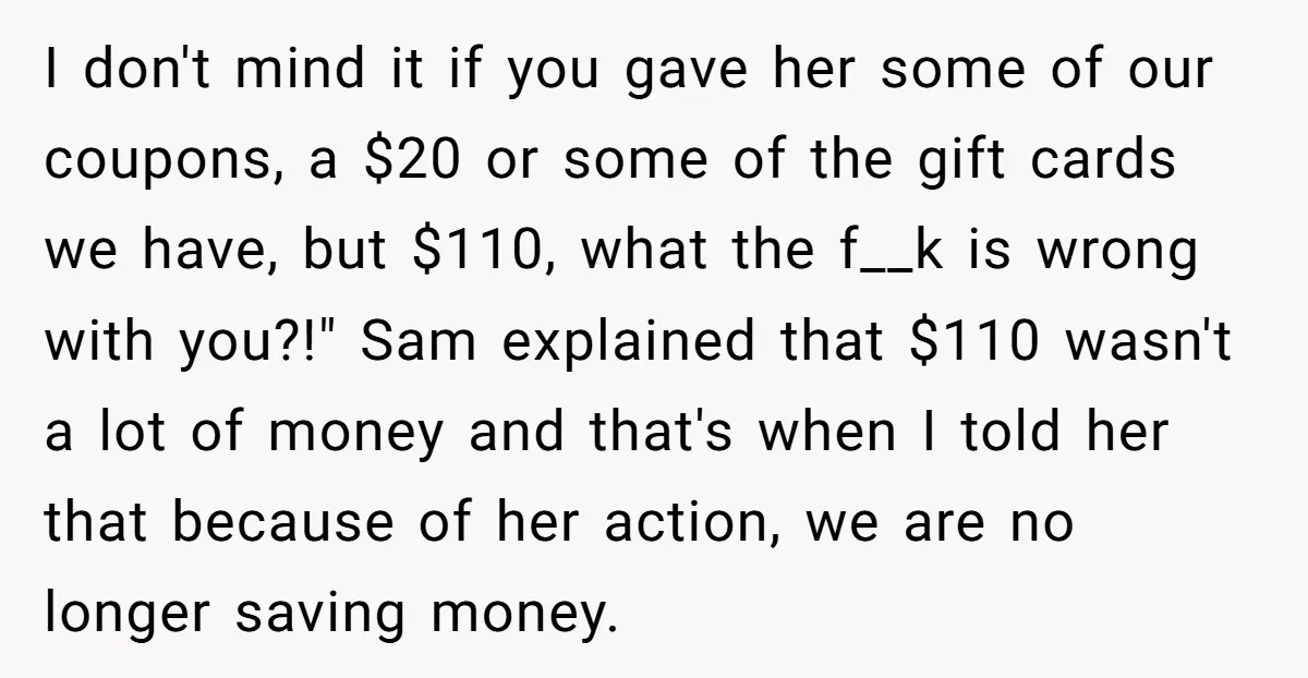 I don't mind it if you gave her some of our coupons, a $20 or some of the gift cards we have, but $110, what the f__k is wrong with...