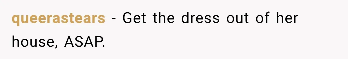 queerastears − Get the dress out of her house, ASAP.