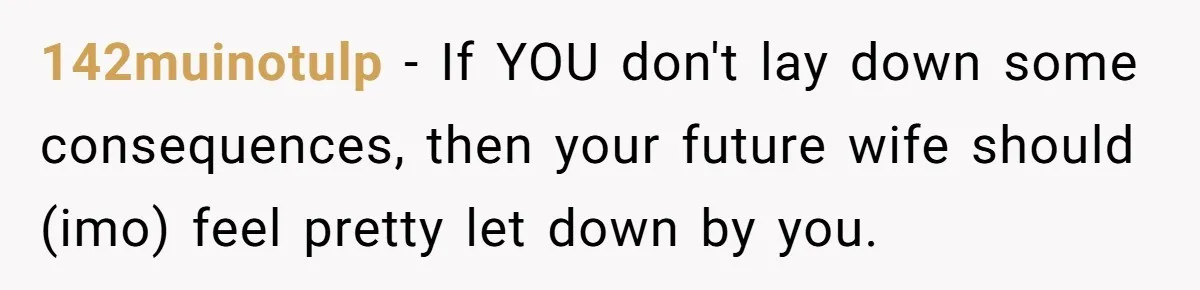142muinotulp − If YOU don't lay down some consequences, then your future wife should (imo) feel pretty let down by you.