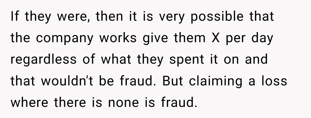 If they were, then it is very possible that the company works give them X per day regardless of what they spent it on and that wouldn't be fraud. But...