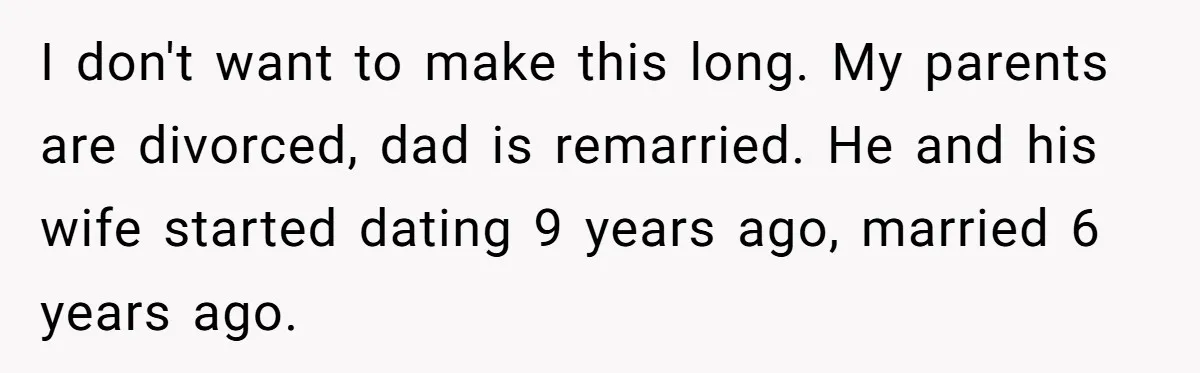 I don't want to make this long. My parents are divorced, dad is remarried. He and his wife started dating 9 years ago, married 6 years ago.