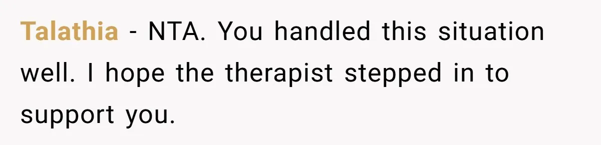 Talathia − NTA. You handled this situation well. I hope the therapist stepped in to support you.