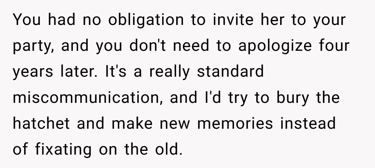 You had no obligation to invite her to your party, and you don't need to apologize four years later. It's a really standard miscommunication, and I'd try to bury the...