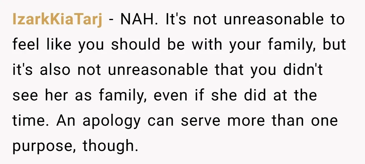 IzarkKiaTarj − NAH. It's not unreasonable to feel like you should be with your family, but it's also not unreasonable that you didn't see her as family, even if she...