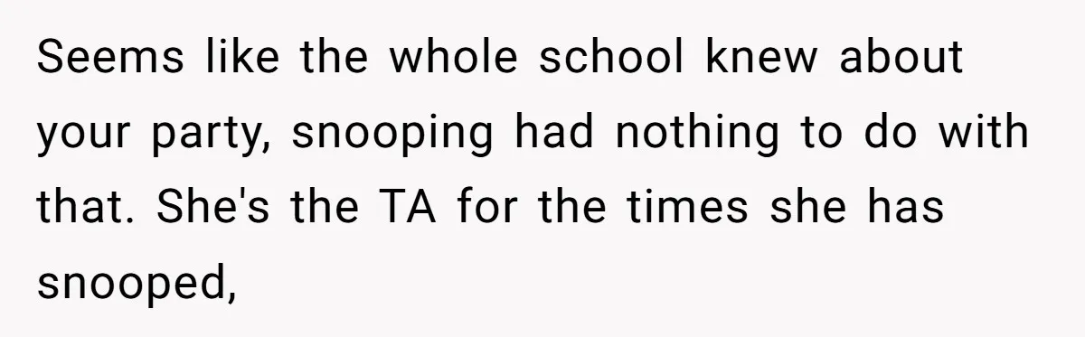 Seems like the whole school knew about your party, snooping had nothing to do with that. She's the TA for the times she has snooped,
