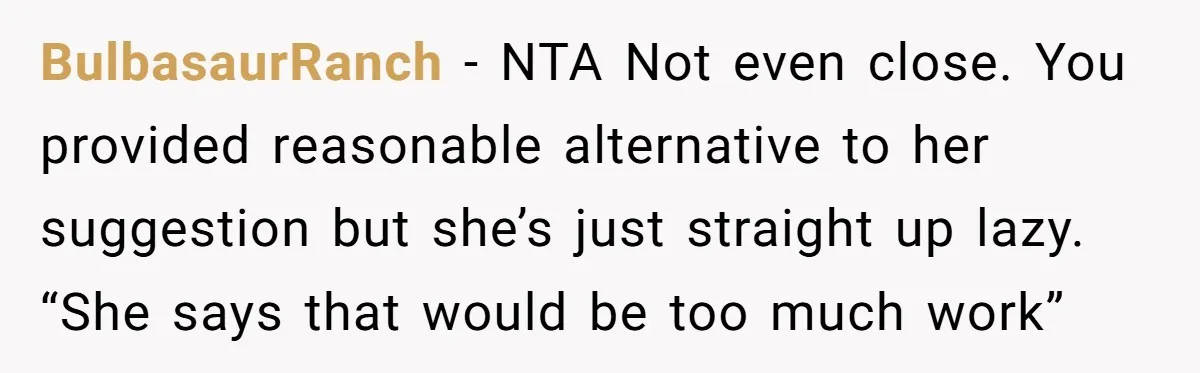 BulbasaurRanch − NTA Not even close. You provided reasonable alternative to her suggestion but she’s just straight up lazy. “She says that would be too much work”