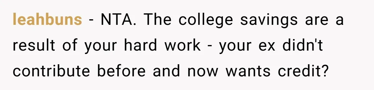 leahbuns − NTA. The college savings are a result of your hard work - your ex didn't contribute before and now wants credit?
