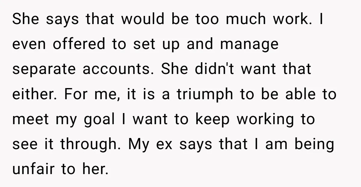 She says that would be too much work. I even offered to set up and manage separate accounts. She didn't want that either. For me, it is a triumph to...