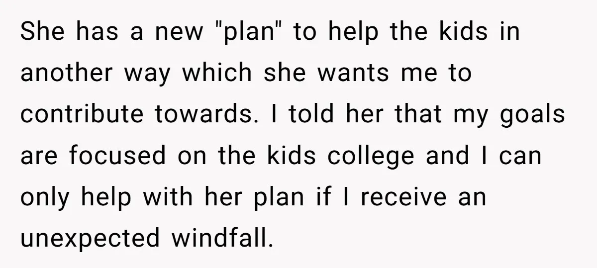 She has a new "plan" to help the kids in another way which she wants me to contribute towards. I told her that my goals are focused on the kids...
