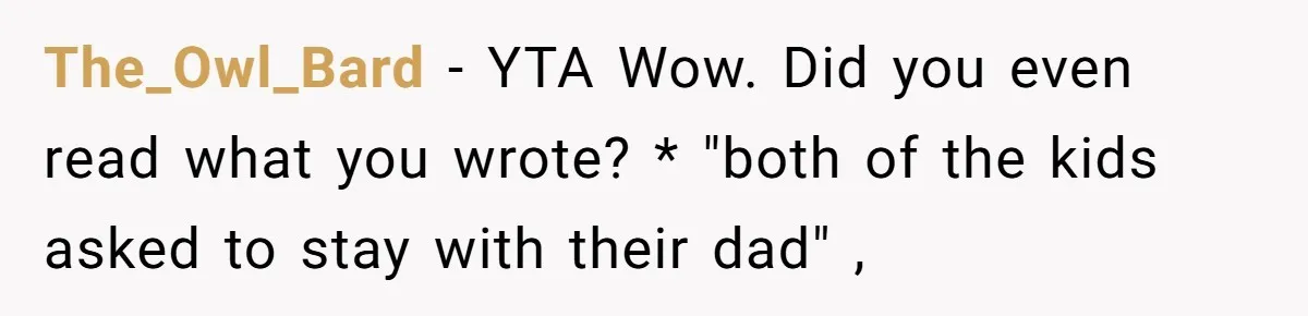 The_Owl_Bard − YTA Wow. Did you even read what you wrote? * "both of the kids asked to stay with their dad" ,