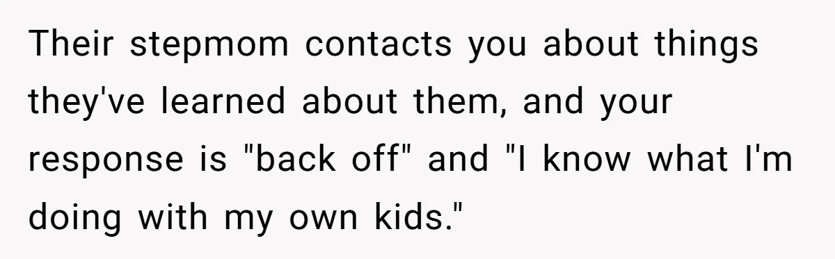 Their stepmom contacts you about things they've learned about them, and your response is "back off" and "I know what I'm doing with my own kids."