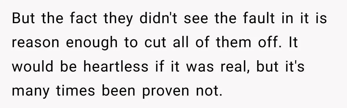 But the fact they didn't see the fault in it is reason enough to cut all of them off. It would be heartless if it was real, but it's many...