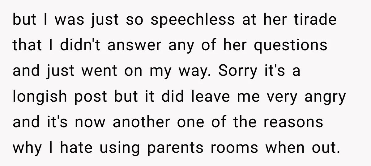 but I was just so speechless at her tirade that I didn't answer any of her questions and just went on my way. Sorry it's a longish post but it...