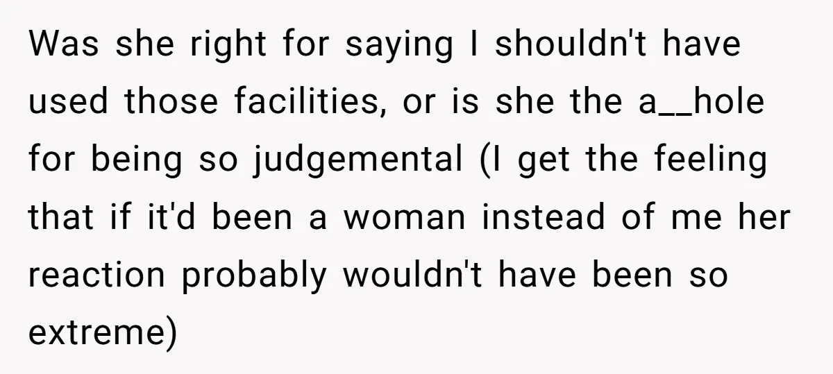 Was she right for saying I shouldn't have used those facilities, or is she the a__hole for being so judgemental (I get the feeling that if it'd been a woman...