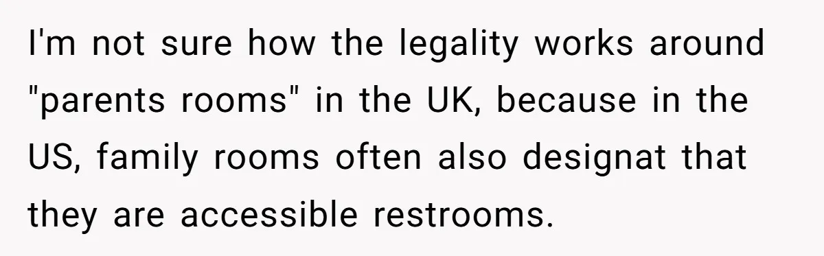 I'm not sure how the legality works around "parents rooms" in the UK, because in the US, family rooms often also designat that they are accessible restrooms.
