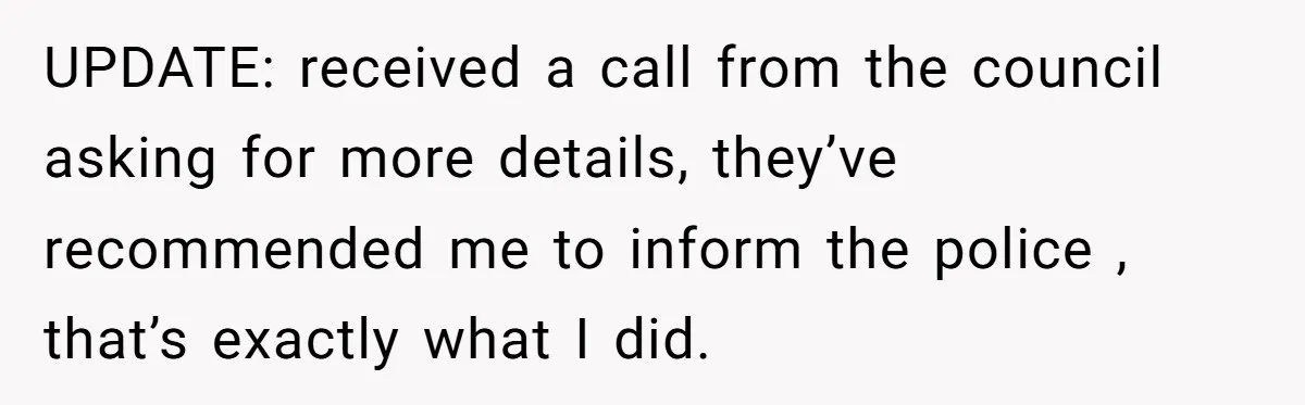 UPDATE: received a call from the council asking for more details, they’ve recommended me to inform the police , that’s exactly what I did.
